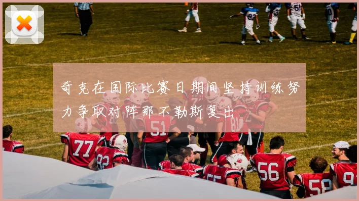 奇克在国际比赛日期间坚持训练努力争取对阵那不勒斯复出