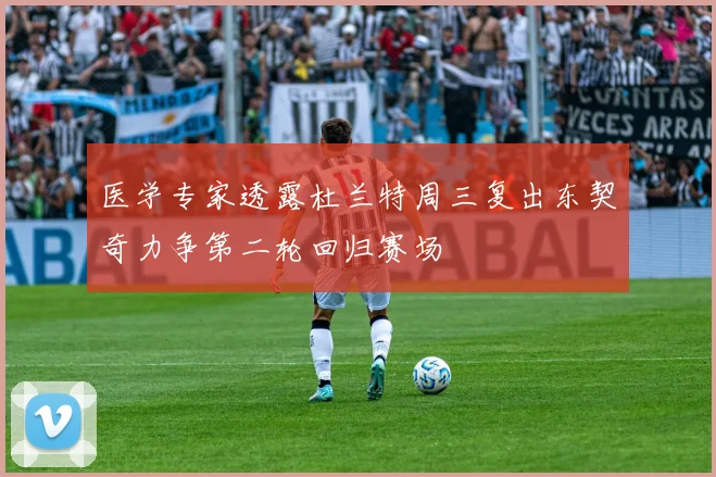 医学专家透露杜兰特周三复出东契奇力争第二轮回归赛场