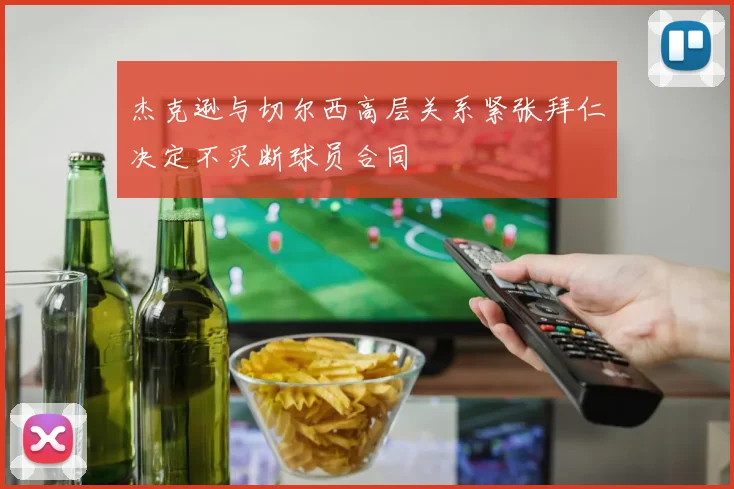 杰克逊与切尔西高层关系紧张拜仁决定不买断球员合同