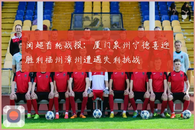 闽超首轮战报：厦门泉州宁德喜迎胜利福州漳州遭遇失利挑战