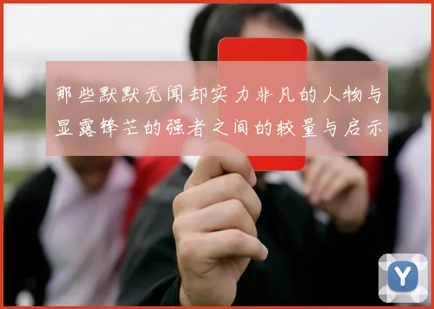 那些默默无闻却实力非凡的人物与显露锋芒的强者之间的较量与启示