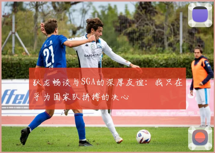 狄龙畅谈与SGA的深厚友谊：我只在乎为国家队拼搏的决心