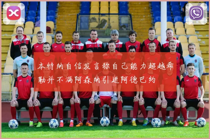 本特纳自信发言称自己能力超越希勒并不满阿森纳引进阿德巴约